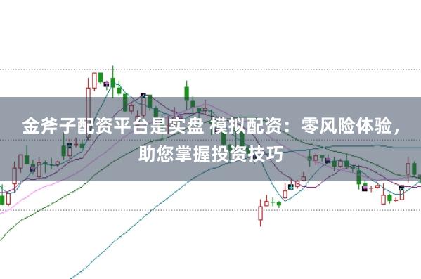 金斧子配资平台是实盘 模拟配资：零风险体验，助您掌握投资技巧