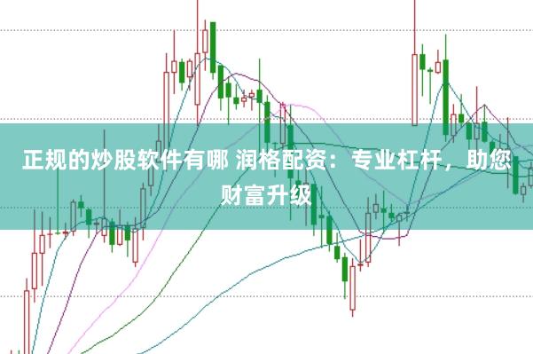 正规的炒股软件有哪 润格配资：专业杠杆，助您财富升级