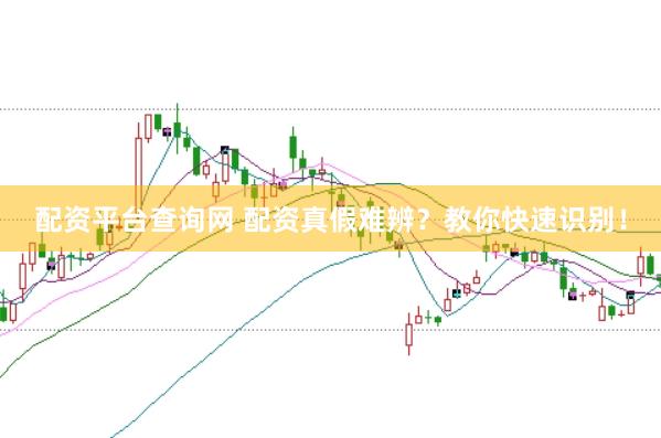 配资平台查询网 配资真假难辨？教你快速识别！