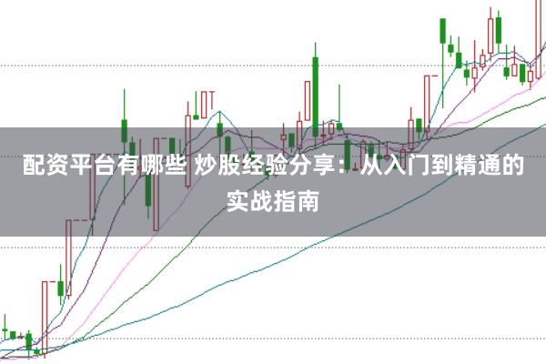 配资平台有哪些 炒股经验分享：从入门到精通的实战指南