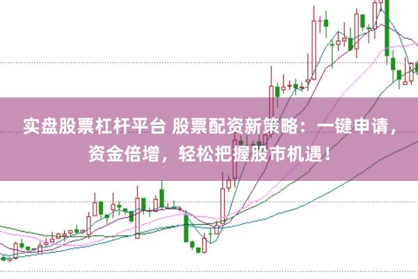 实盘股票杠杆平台 股票配资新策略：一键申请，资金倍增，轻松把握股市机遇！