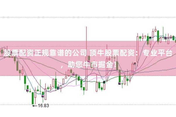 股票配资正规靠谱的公司 顶牛股票配资：专业平台，助您牛市掘金！