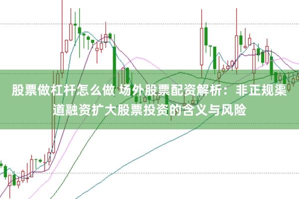 股票做杠杆怎么做 场外股票配资解析：非正规渠道融资扩大股票投资的含义与风险