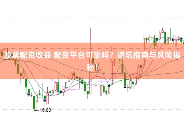 股票配资收益 配资平台可靠吗？避坑指南与风险揭秘！