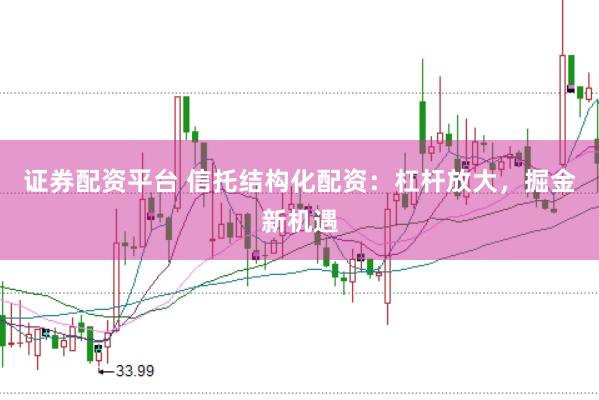 证券配资平台 信托结构化配资：杠杆放大，掘金新机遇