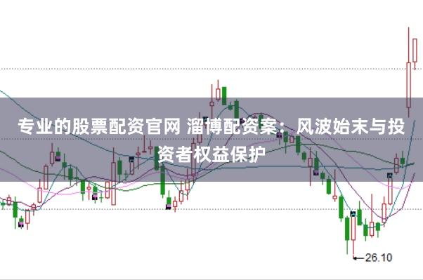 专业的股票配资官网 溜博配资案：风波始末与投资者权益保护