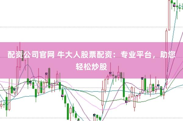 配资公司官网 牛大人股票配资：专业平台，助您轻松炒股