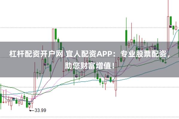 杠杆配资开户网 宜人配资APP：专业股票配资，助您财富增值！