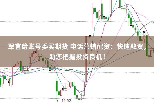 军官给账号委买期货 电话营销配资：快速融资，助您把握投资良机！