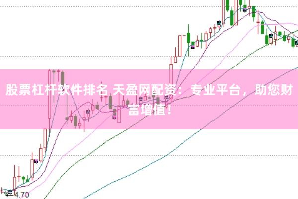 股票杠杆软件排名 天盈网配资：专业平台，助您财富增值！