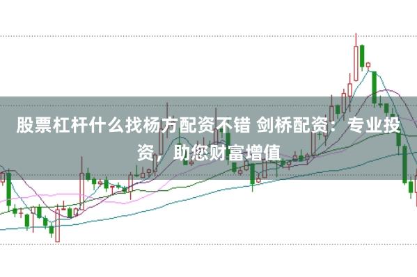 股票杠杆什么找杨方配资不错 剑桥配资：专业投资，助您财富增值