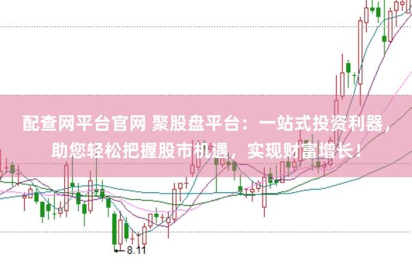 配查网平台官网 聚股盘平台：一站式投资利器，助您轻松把握股市机遇，实现财富增长！