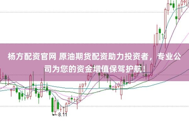 杨方配资官网 原油期货配资助力投资者，专业公司为您的资金增值保驾护航！