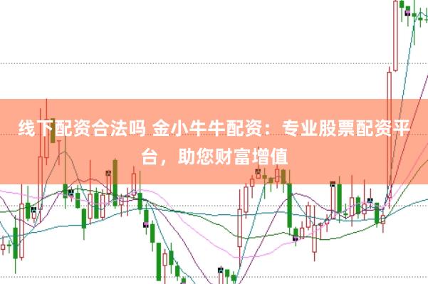线下配资合法吗 金小牛牛配资：专业股票配资平台，助您财富增值