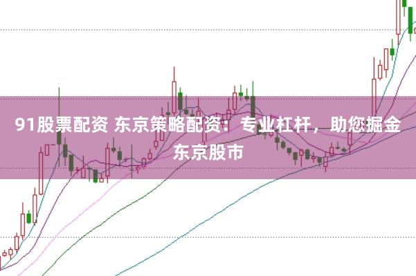 91股票配资 东京策略配资：专业杠杆，助您掘金东京股市