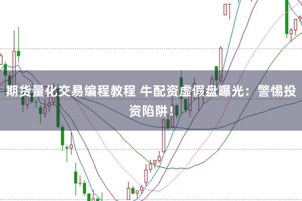 期货量化交易编程教程 牛配资虚假盘曝光：警惕投资陷阱！