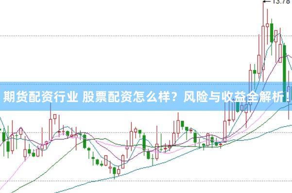 期货配资行业 股票配资怎么样？风险与收益全解析！