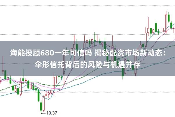 海能投顾680一年可信吗 揭秘配资市场新动态：伞形信托背后的风险与机遇并存