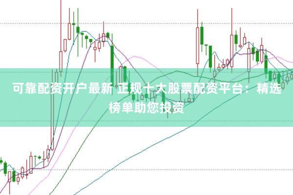 可靠配资开户最新 正规十大股票配资平台：精选榜单助您投资