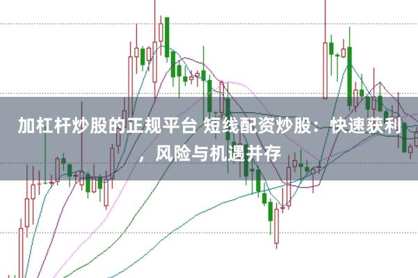 加杠杆炒股的正规平台 短线配资炒股：快速获利，风险与机遇并存