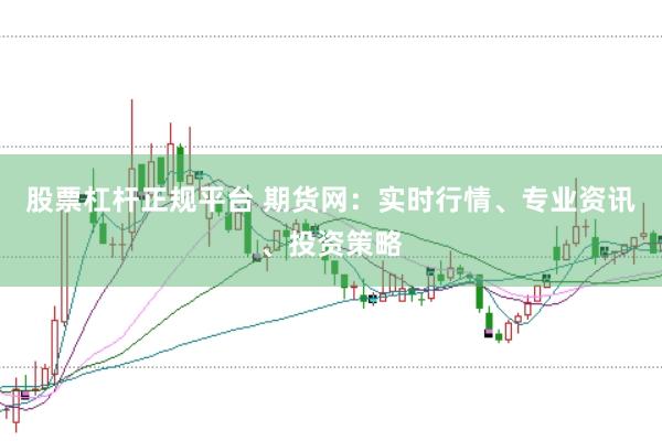 股票杠杆正规平台 期货网：实时行情、专业资讯、投资策略