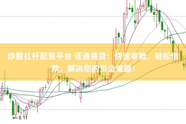 炒股杠杆配资平台 证通易贷：快速审批，轻松借款，解决您的资金难题！