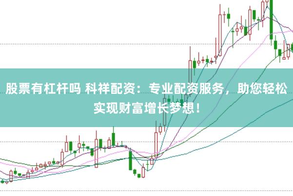 股票有杠杆吗 科祥配资：专业配资服务，助您轻松实现财富增长梦想！