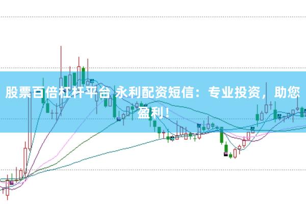 股票百倍杠杆平台 永利配资短信：专业投资，助您盈利！