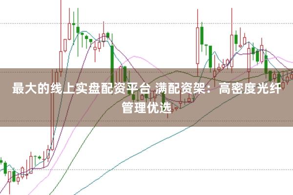 最大的线上实盘配资平台 满配资架：高密度光纤管理优选