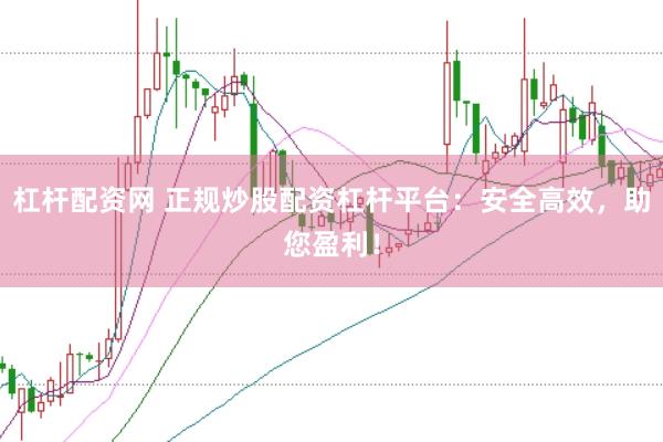 杠杆配资网 正规炒股配资杠杆平台：安全高效，助您盈利！