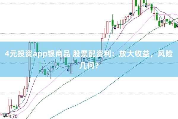 4元投资app银商品 股票配资利：放大收益，风险几何？