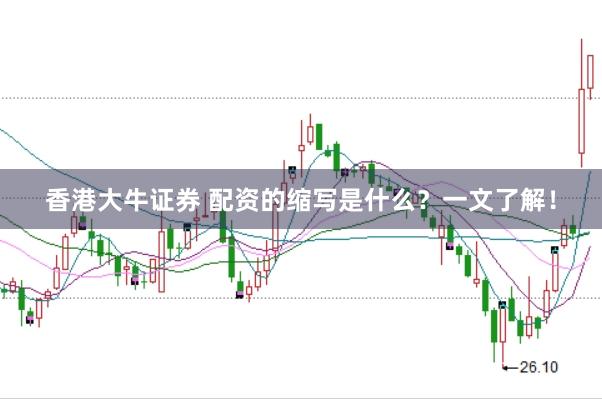 香港大牛证券 配资的缩写是什么？一文了解！