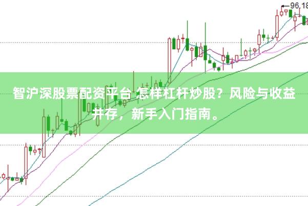 智沪深股票配资平台 怎样杠杆炒股？风险与收益并存，新手入门指南。
