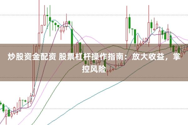 炒股资金配资 股票杠杆操作指南：放大收益，掌控风险