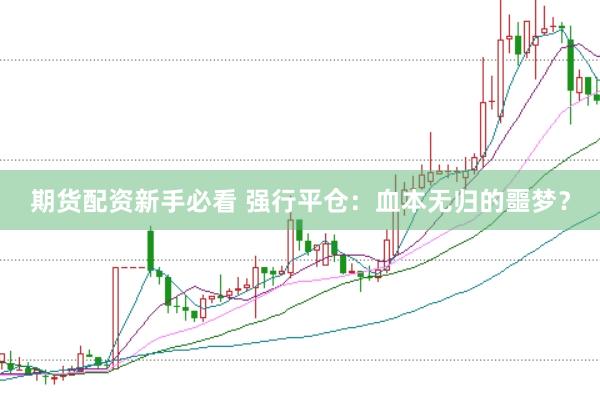 期货配资新手必看 强行平仓：血本无归的噩梦？
