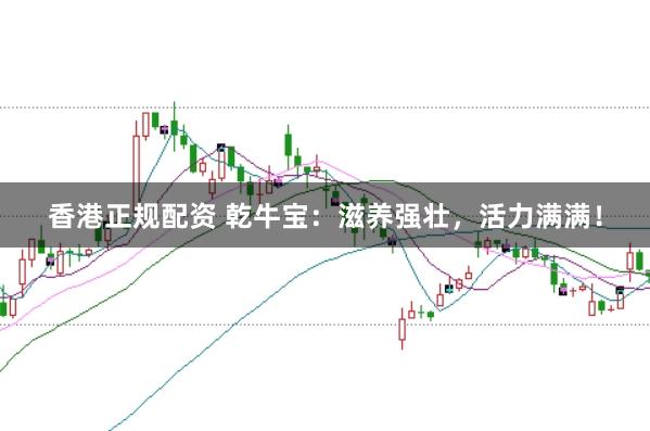香港正规配资 乾牛宝：滋养强壮，活力满满！