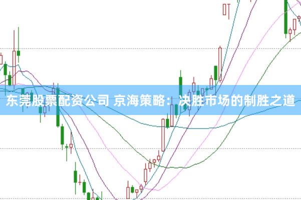 东莞股票配资公司 京海策略：决胜市场的制胜之道