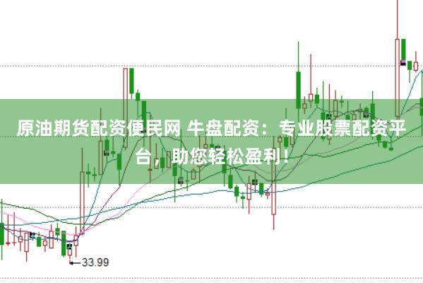 原油期货配资便民网 牛盘配资：专业股票配资平台，助您轻松盈利！