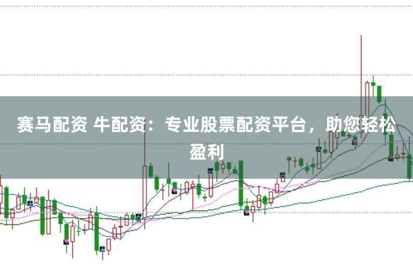 赛马配资 牛配资：专业股票配资平台，助您轻松盈利
