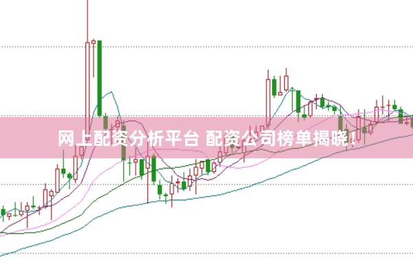 网上配资分析平台 配资公司榜单揭晓！