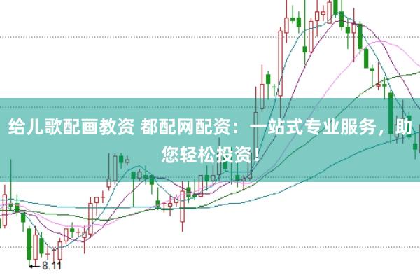给儿歌配画教资 都配网配资：一站式专业服务，助您轻松投资！