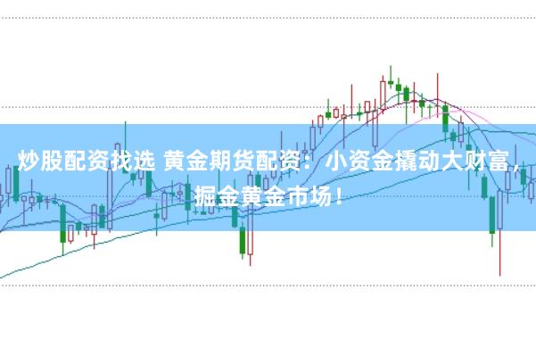 炒股配资找选 黄金期货配资：小资金撬动大财富，掘金黄金市场！