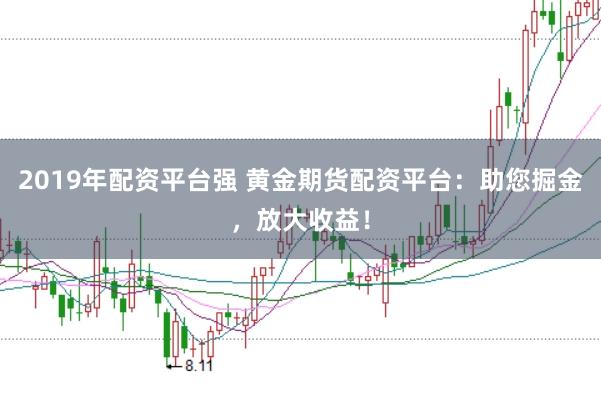 2019年配资平台强 黄金期货配资平台：助您掘金，放大收益！