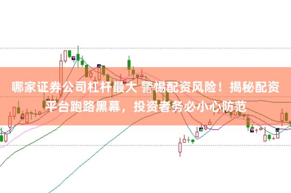哪家证券公司杠杆最大 警惕配资风险！揭秘配资平台跑路黑幕，投资者务必小心防范