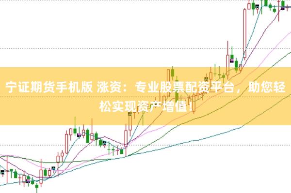 宁证期货手机版 涨资：专业股票配资平台，助您轻松实现资产增值！