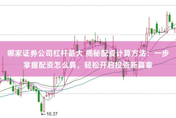 哪家证券公司杠杆最大 揭秘配资计算方法：一步掌握配资怎么算，轻松开启投资新篇章