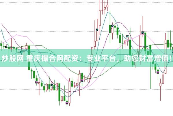 炒股网 重庆撮合网配资：专业平台，助您财富增值！
