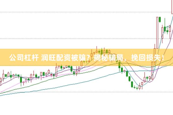 公司杠杆 润旺配资被骗？揭秘骗局，挽回损失！
