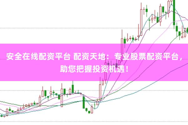 安全在线配资平台 配资天地：专业股票配资平台，助您把握投资机遇！