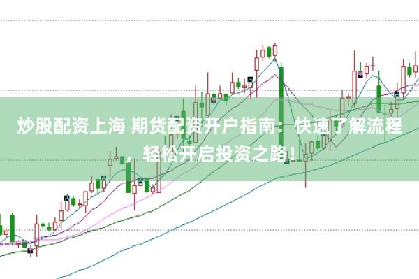 炒股配资上海 期货配资开户指南：快速了解流程，轻松开启投资之路！
